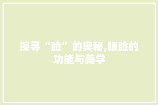 探寻“睑”的奥秘,眼睑的功能与美学