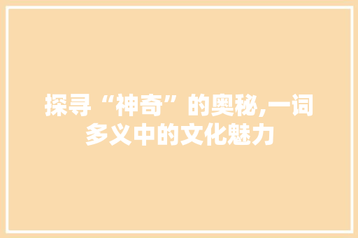 探寻“神奇”的奥秘,一词多义中的文化魅力