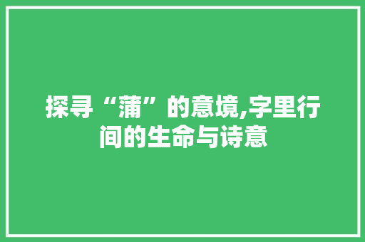 探寻“蒲”的意境,字里行间的生命与诗意