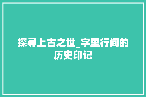 探寻上古之世_字里行间的历史印记