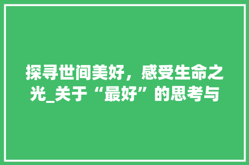 探寻世间美好，感受生命之光_关于“最好”的思考与感悟