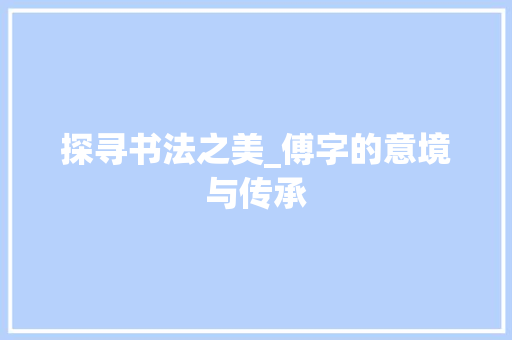探寻书法之美_傅字的意境与传承