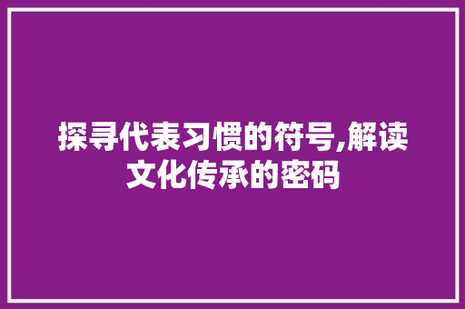 探寻代表习惯的符号,解读文化传承的密码