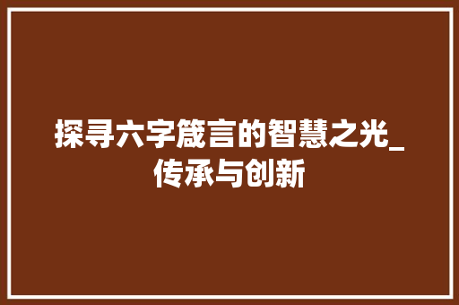 探寻六字箴言的智慧之光_传承与创新