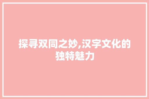 探寻双同之妙,汉字文化的独特魅力