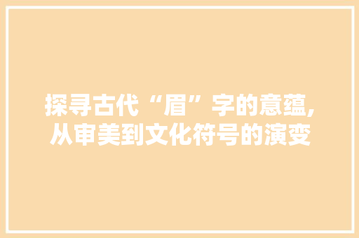 探寻古代“眉”字的意蕴,从审美到文化符号的演变