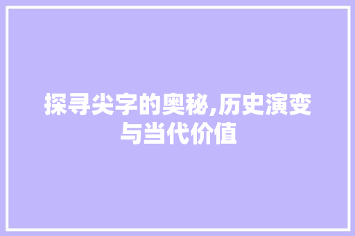探寻尖字的奥秘,历史演变与当代价值