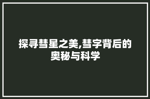 探寻彗星之美,彗字背后的奥秘与科学