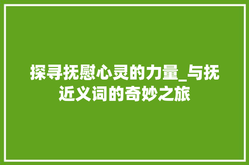 探寻抚慰心灵的力量_与抚近义词的奇妙之旅