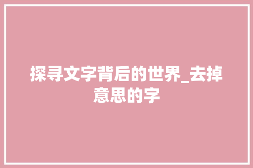 探寻文字背后的世界_去掉意思的字