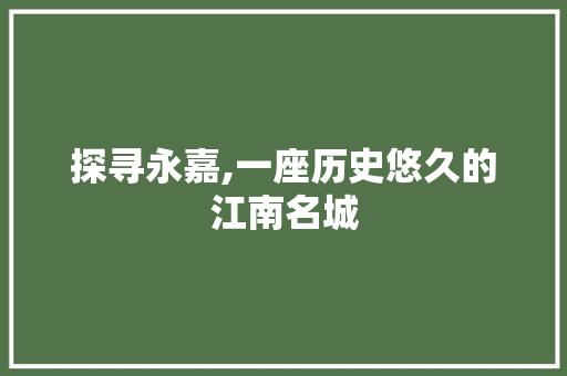 探寻永嘉,一座历史悠久的江南名城