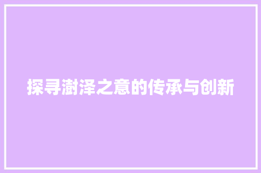 探寻澍泽之意的传承与创新