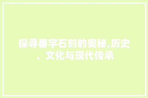 探寻番字石刻的奥秘,历史、文化与现代传承