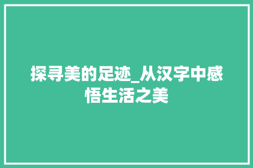 探寻美的足迹_从汉字中感悟生活之美
