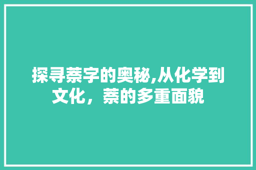 探寻萘字的奥秘,从化学到文化，萘的多重面貌