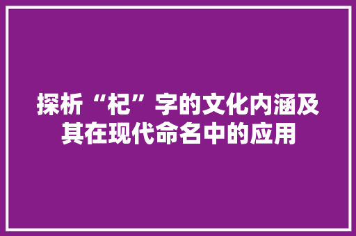 探析“杞”字的文化内涵及其在现代命名中的应用
