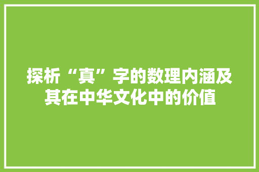 探析“真”字的数理内涵及其在中华文化中的价值
