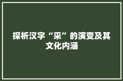 探析汉字“采”的演变及其文化内涵