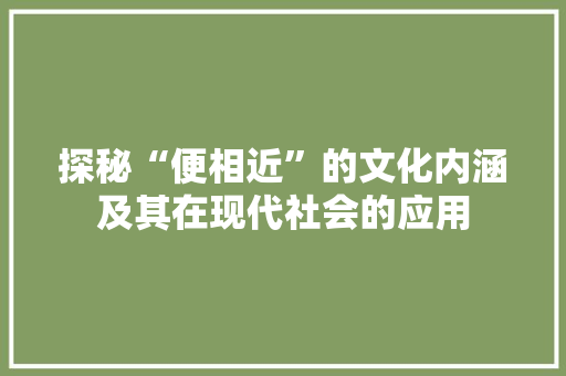 探秘“便相近”的文化内涵及其在现代社会的应用