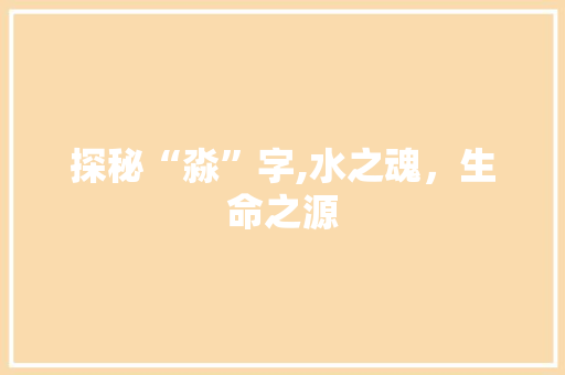 探秘“淼”字,水之魂，生命之源