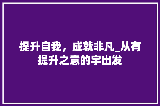 提升自我，成就非凡_从有提升之意的字出发