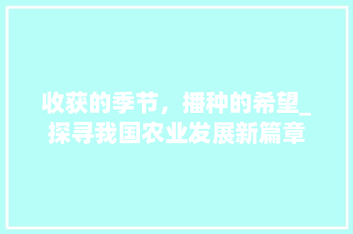 收获的季节，播种的希望_探寻我国农业发展新篇章