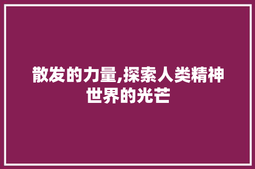 散发的力量,探索人类精神世界的光芒