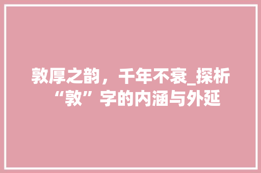 敦厚之韵，千年不衰_探析“敦”字的内涵与外延