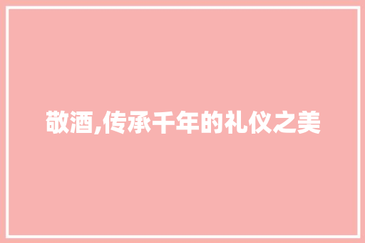 敬酒,传承千年的礼仪之美