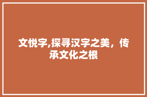文悦字,探寻汉字之美，传承文化之根