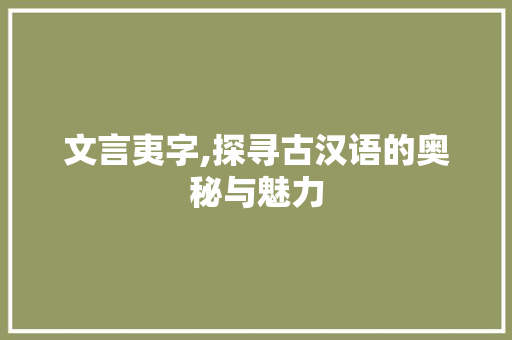 文言夷字,探寻古汉语的奥秘与魅力