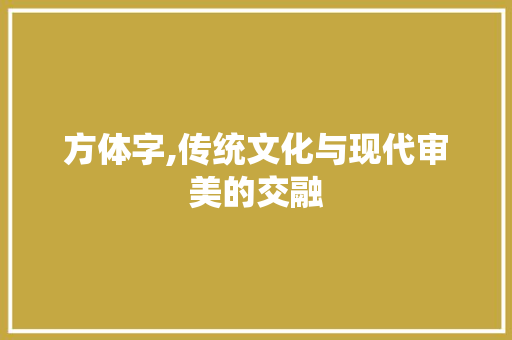 方体字,传统文化与现代审美的交融
