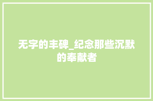无字的丰碑_纪念那些沉默的奉献者