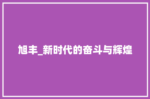 旭丰_新时代的奋斗与辉煌