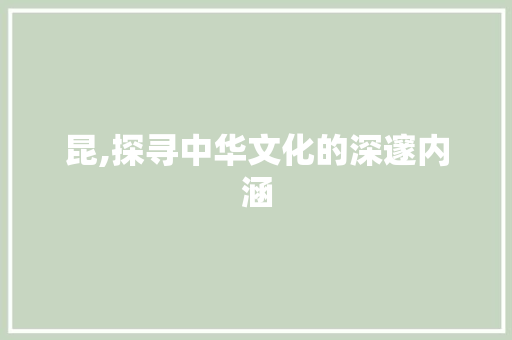 昆,探寻中华文化的深邃内涵