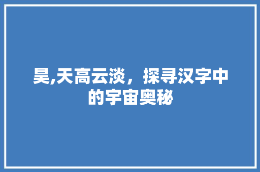 昊,天高云淡，探寻汉字中的宇宙奥秘