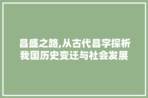 昌盛之路,从古代昌字探析我国历史变迁与社会发展