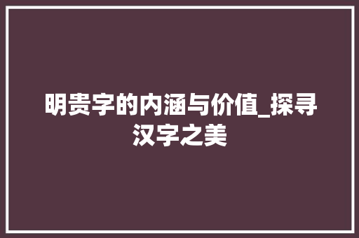 明贵字的内涵与价值_探寻汉字之美