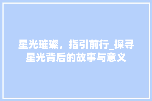 星光璀璨，指引前行_探寻星光背后的故事与意义