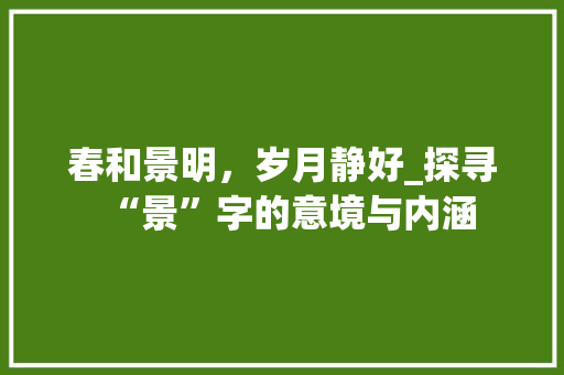 春和景明，岁月静好_探寻“景”字的意境与内涵