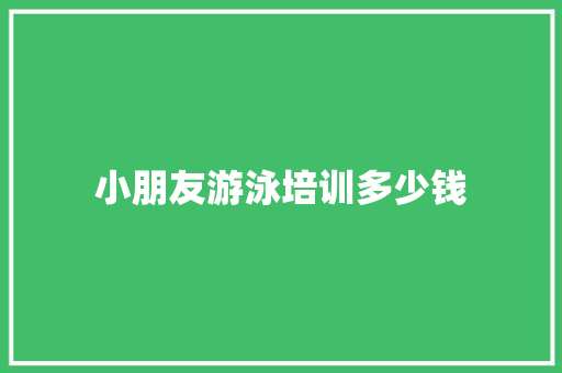 小朋友游泳培训多少钱