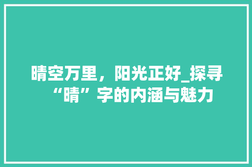 晴空万里，阳光正好_探寻“晴”字的内涵与魅力