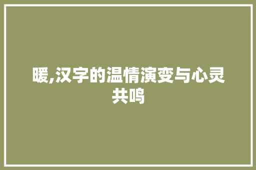 暖,汉字的温情演变与心灵共鸣