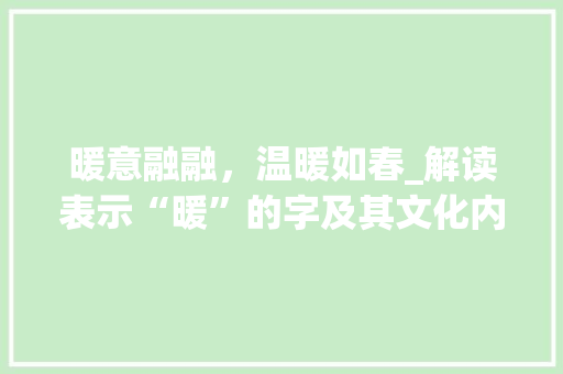暖意融融，温暖如春_解读表示“暖”的字及其文化内涵
