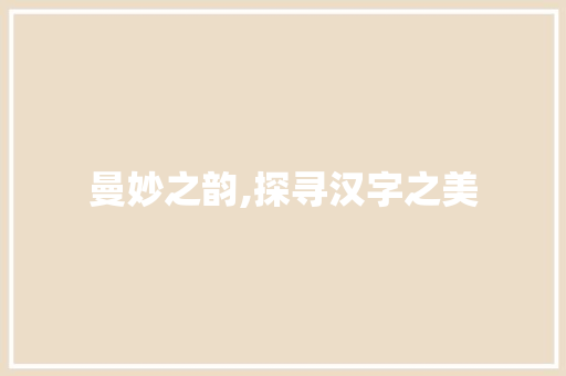 曼妙之韵,探寻汉字之美