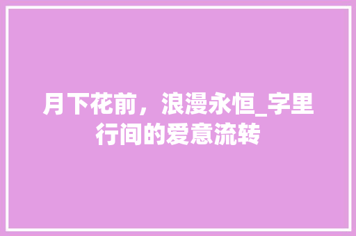月下花前，浪漫永恒_字里行间的爱意流转