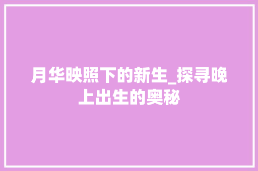 月华映照下的新生_探寻晚上出生的奥秘