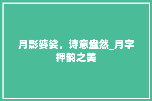 月影婆娑，诗意盎然_月字押韵之美
