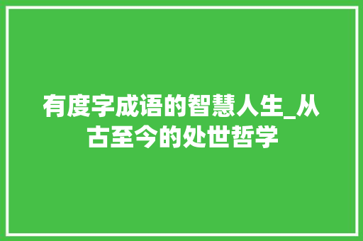 有度字成语的智慧人生_从古至今的处世哲学