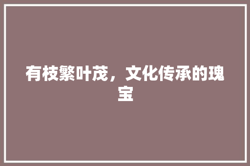 有枝繁叶茂，文化传承的瑰宝